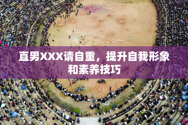 直男XXX请自重，提升自我形象和素养技巧