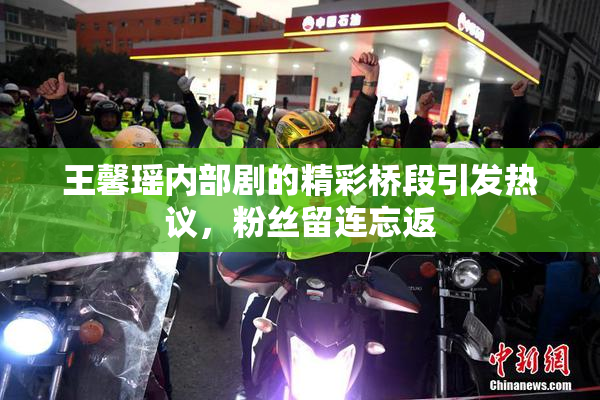 王馨瑶内部剧的精彩桥段引发热议，粉丝留连忘返