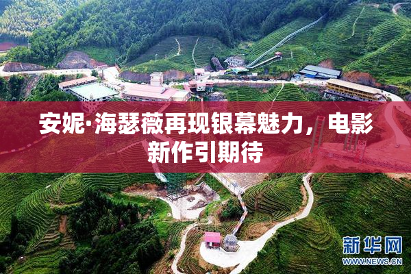 安妮·海瑟薇再现银幕魅力，电影新作引期待