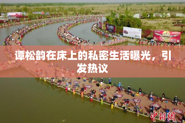 谭松韵在床上的私密生活曝光，引发热议