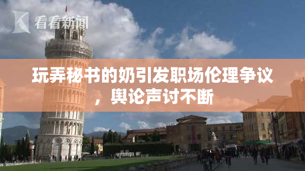 玩弄秘书的奶引发职场伦理争议，舆论声讨不断