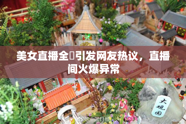 美女直播全婐引发网友热议，直播间火爆异常