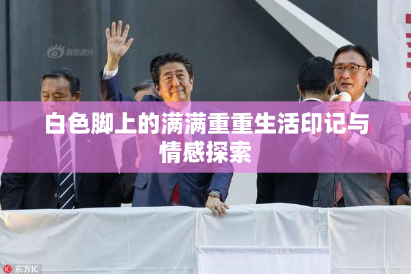 白色脚上的满满重重生活印记与情感探索
