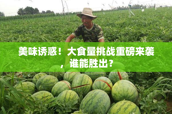 美味诱惑！大食量挑战重磅来袭，谁能胜出？