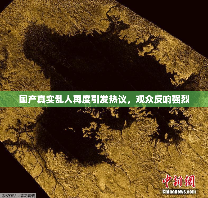 国产真实乱人再度引发热议，观众反响强烈