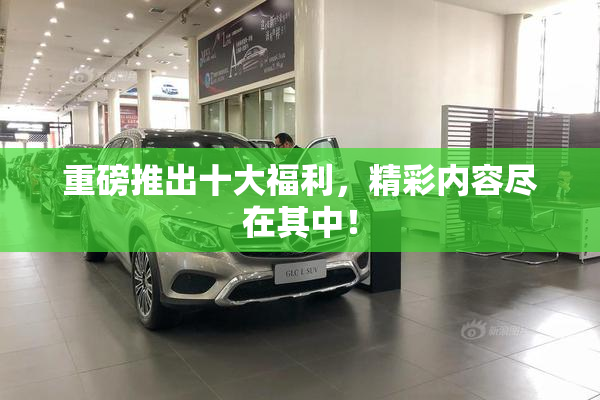 重磅推出十大福利，精彩内容尽在其中！