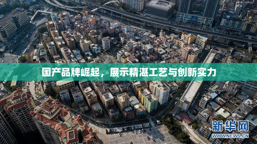 国产品牌崛起，展示精湛工艺与创新实力
