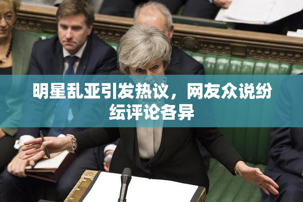 明星乱亚引发热议，网友众说纷纭评论各异
