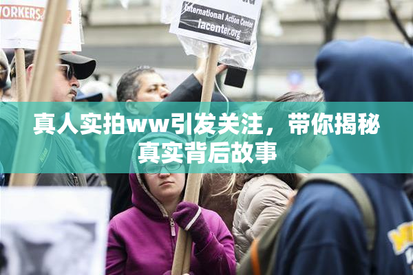 真人实拍ww引发关注，带你揭秘真实背后故事
