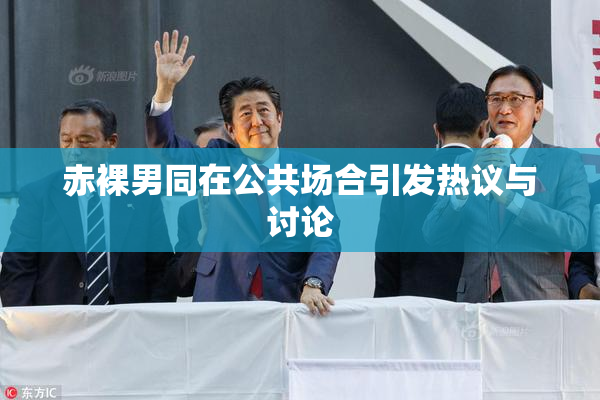 赤裸男同在公共场合引发热议与讨论