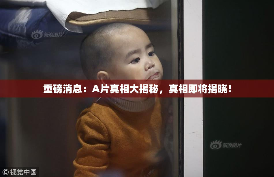 重磅消息：A片真相大揭秘，真相即将揭晓！
