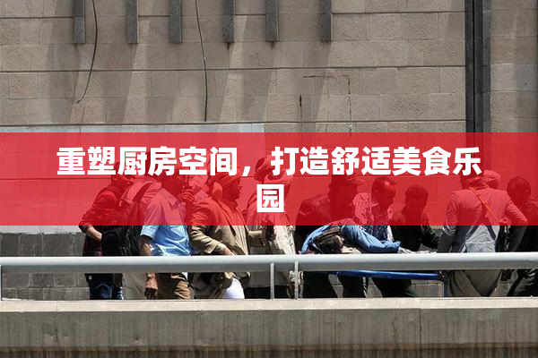 重塑厨房空间，打造舒适美食乐园