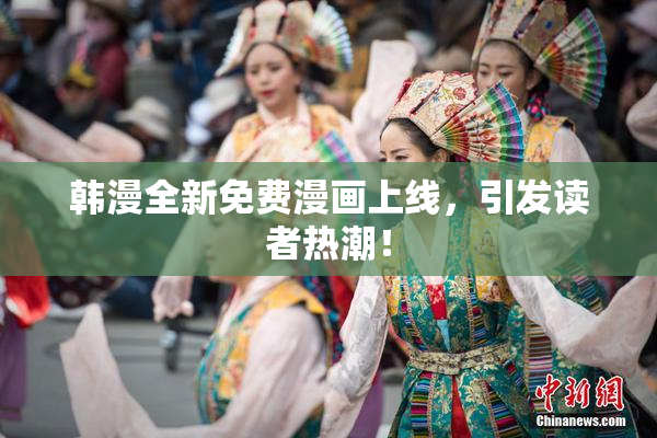 韩漫全新免费漫画上线，引发读者热潮！