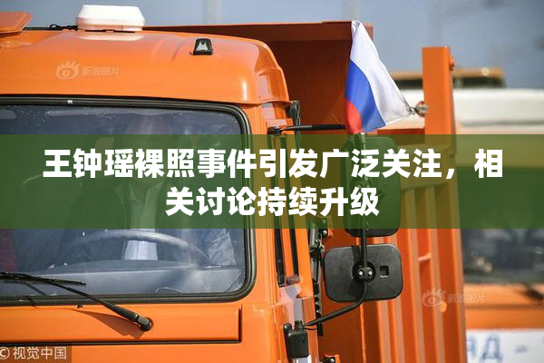 王钟瑶裸照事件引发广泛关注，相关讨论持续升级
