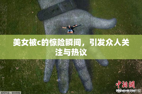 美女被c的惊险瞬间，引发众人关注与热议