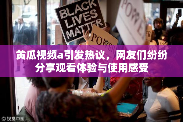 黄瓜视频a引发热议，网友们纷纷分享观看体验与使用感受