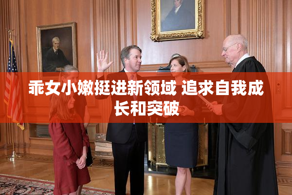 乖女小嫩挺进新领域 追求自我成长和突破