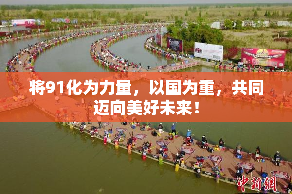 将91化为力量，以国为重，共同迈向美好未来！