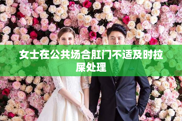 女士在公共场合肛门不适及时拉屎处理