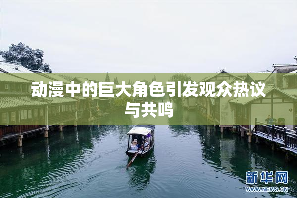 动漫中的巨大角色引发观众热议与共鸣