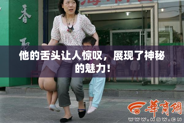 他的舌头让人惊叹，展现了神秘的魅力！