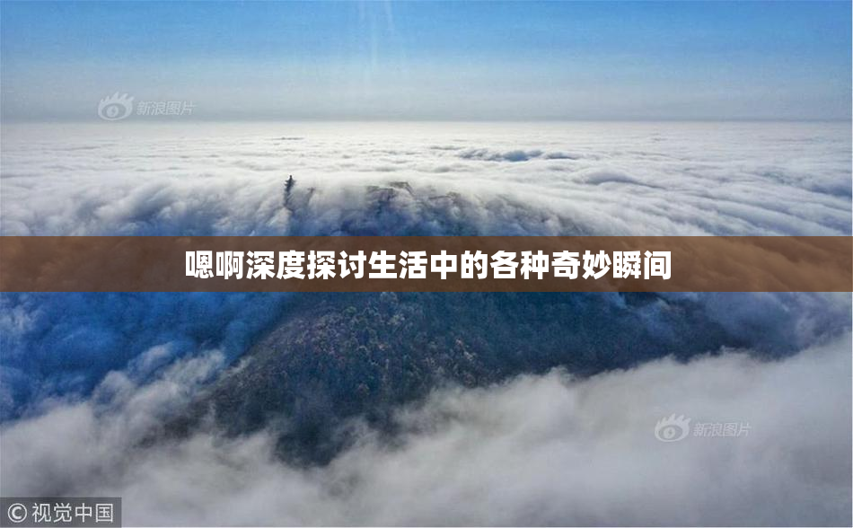 嗯啊深度探讨生活中的各种奇妙瞬间