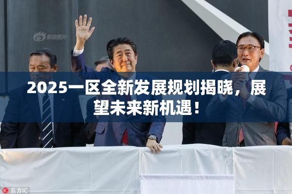 2025一区全新发展规划揭晓，展望未来新机遇！