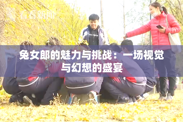 兔女郎的魅力与挑战：一场视觉与幻想的盛宴