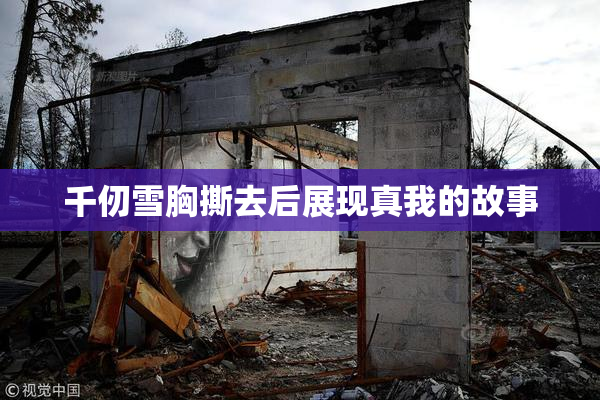 千仞雪胸撕去后展现真我的故事