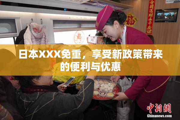 日本XXX免重，享受新政策带来的便利与优惠