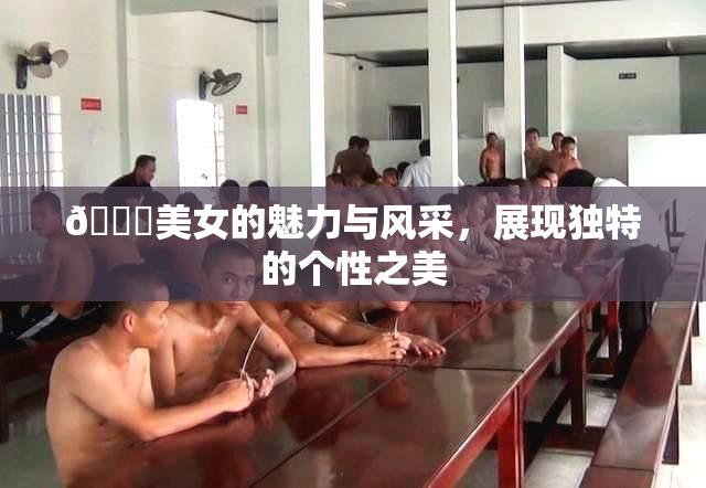 🔞美女的魅力与风采，展现独特的个性之美