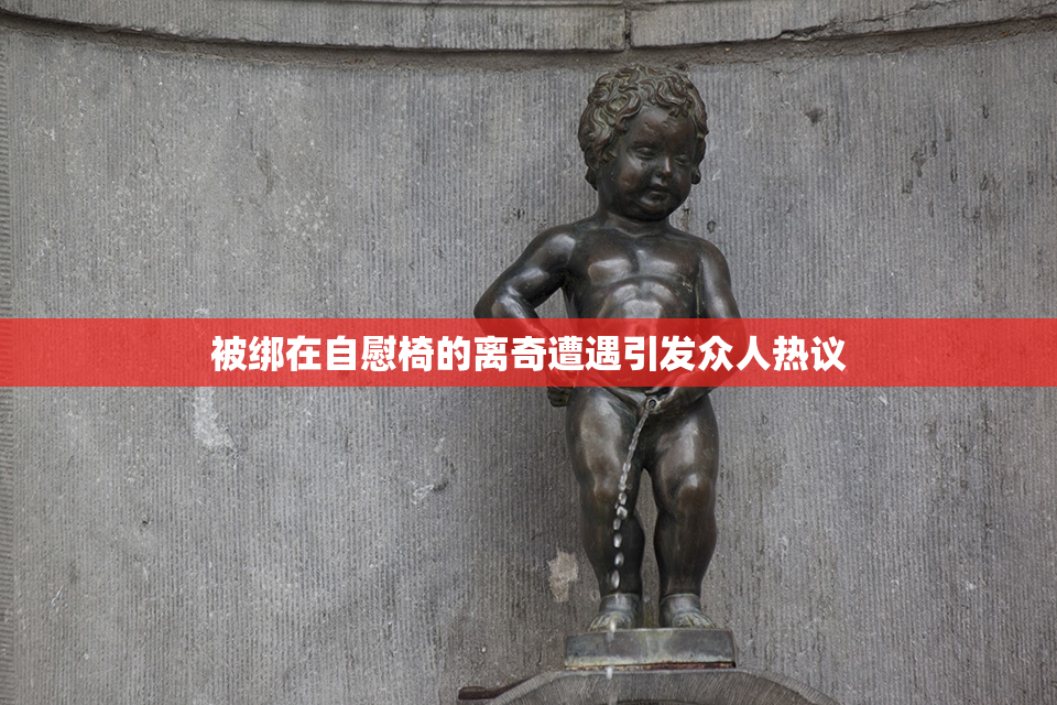 被绑在自慰椅的离奇遭遇引发众人热议