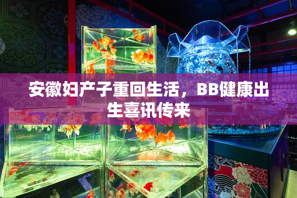 安徽妇产子重回生活，BB健康出生喜讯传来