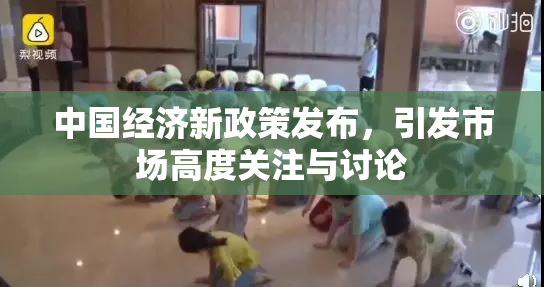 中国经济新政策发布，引发市场高度关注与讨论