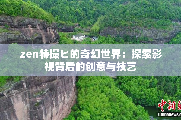 zen特撮ヒ的奇幻世界：探索影视背后的创意与技艺