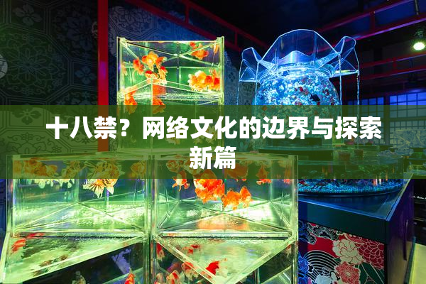 十八禁？网络文化的边界与探索新篇