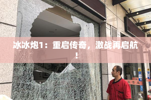 冰冰炮1：重启传奇，激战再启航！