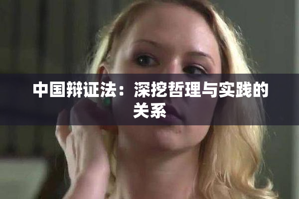 中国辩证法：深挖哲理与实践的关系