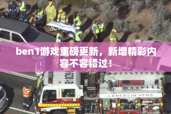 ben1游戏重磅更新，新增精彩内容不容错过！