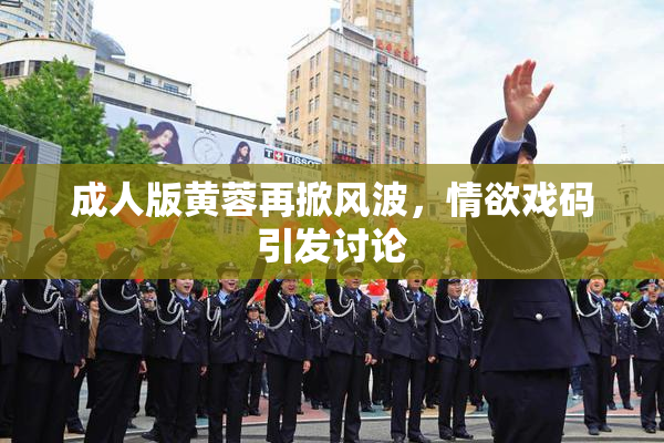 成人版黄蓉再掀风波，情欲戏码引发讨论