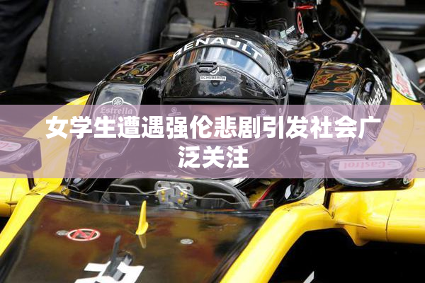 女学生遭遇强伦悲剧引发社会广泛关注