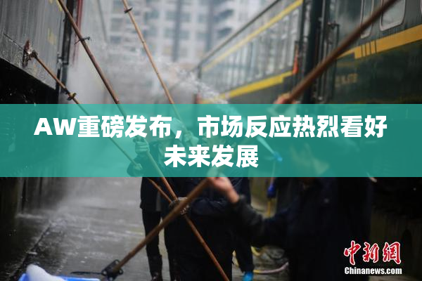 AW重磅发布，市场反应热烈看好未来发展
