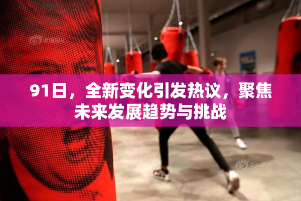 91日，全新变化引发热议，聚焦未来发展趋势与挑战
