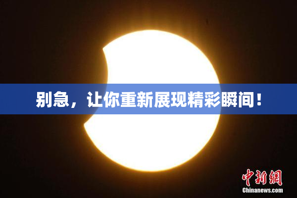 别急，让你重新展现精彩瞬间！