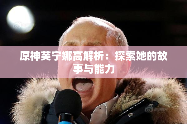 原神芙宁娜高解析：探索她的故事与能力