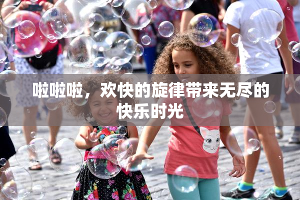 啦啦啦，欢快的旋律带来无尽的快乐时光