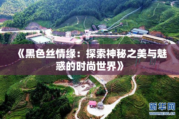 《黑色丝情缘：探索神秘之美与魅惑的时尚世界》