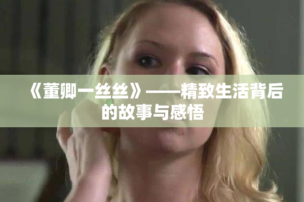 《董卿一丝丝》——精致生活背后的故事与感悟