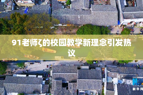 91老师ζ的校园教学新理念引发热议