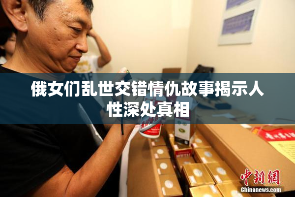 俄女们乱世交错情仇故事揭示人性深处真相